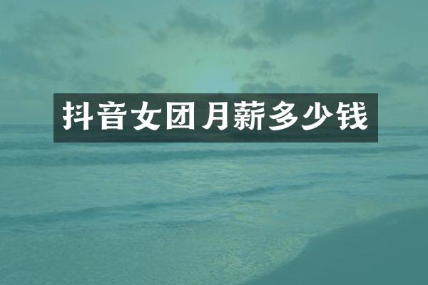 抖音女团月薪多少钱