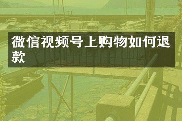 微信视频号上购物如何退款