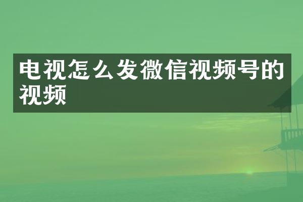 电视怎么发微信视频号的视频