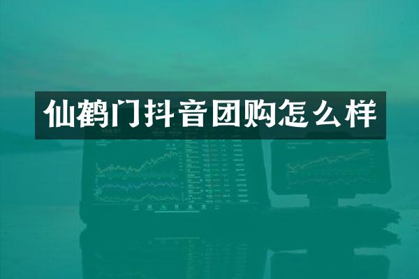 仙鹤门抖音团购怎么样