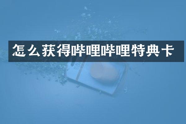 怎么获得哔哩哔哩特典卡