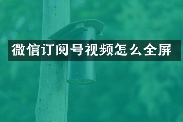 微信订阅号视频怎么全屏