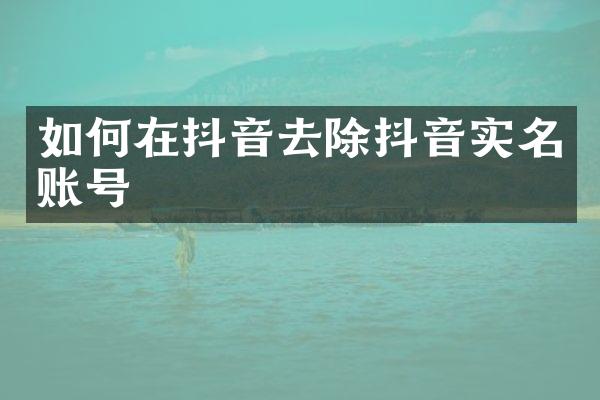 如何在抖音去除抖音实名账号
