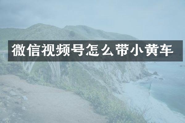 微信视频号怎么带小黄车