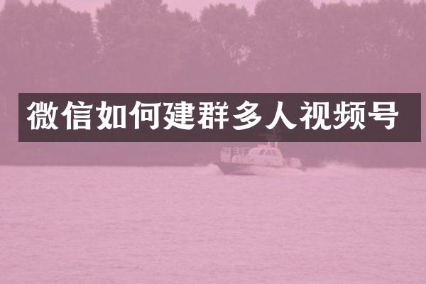 微信如何建群多人视频号