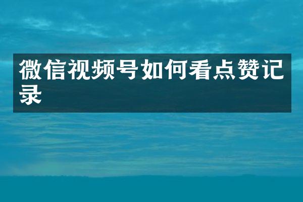 微信视频号如何看点赞记录