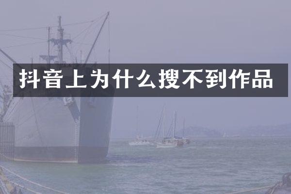 抖音上为什么搜不到作品