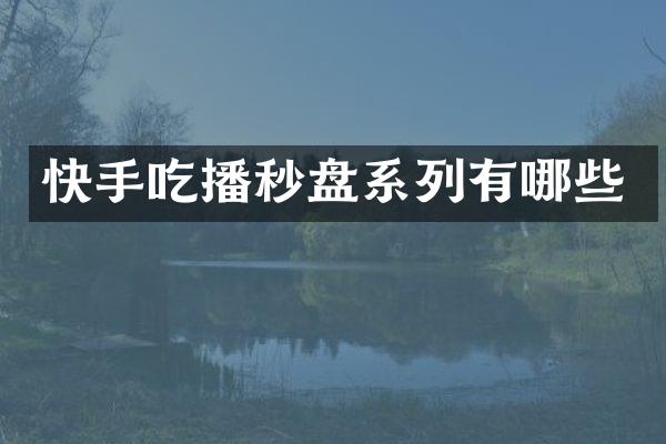 快手吃播秒盘系列有哪些