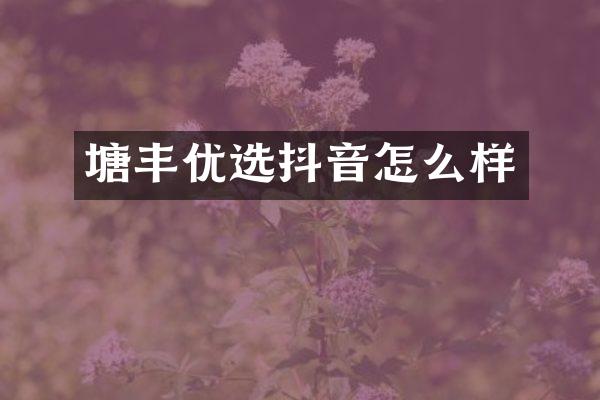 塘丰优选抖音怎么样