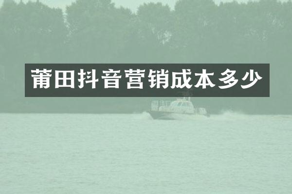 莆田抖音营销成本多少