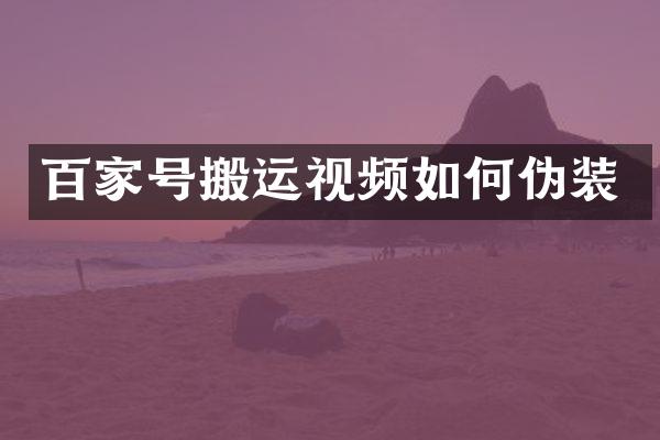 百家号搬运视频如何伪装