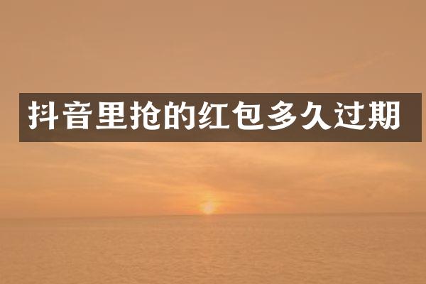 抖音里抢的红包多久过期