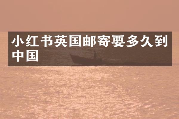 小红书英国邮寄要多久到中国