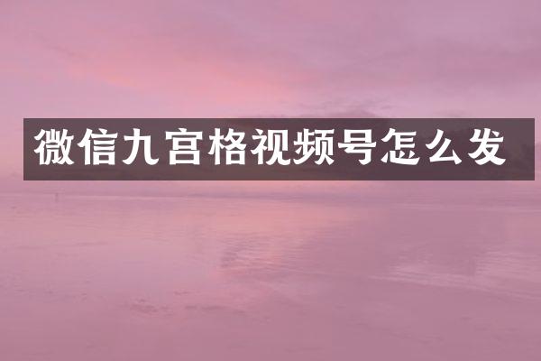 微信九宫格视频号怎么发