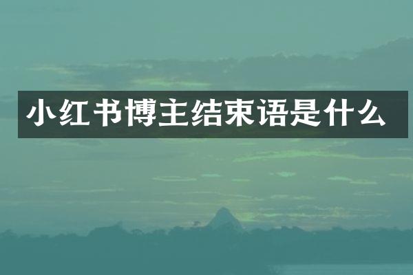 小红书博主结束语是什么