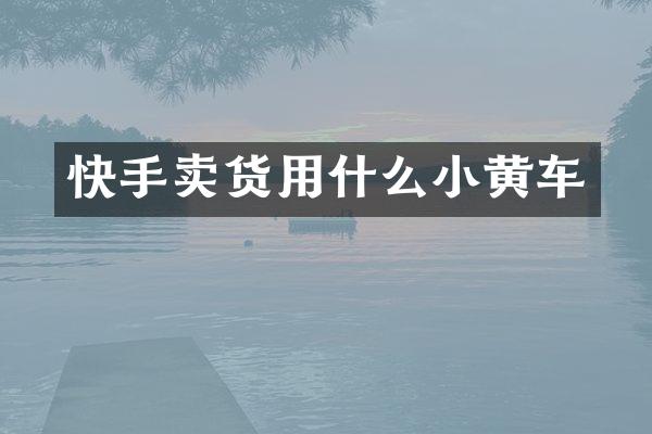 快手卖货用什么小黄车