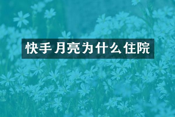 快手月亮为什么住院