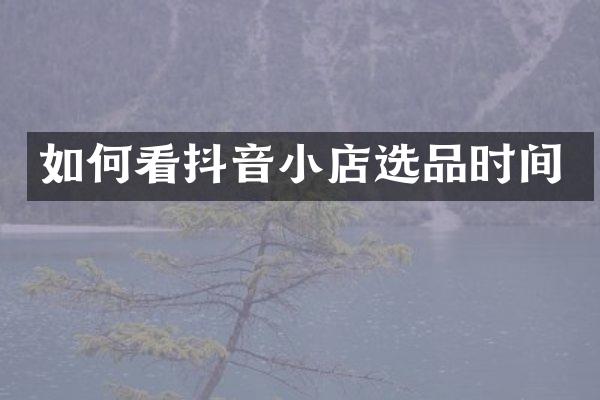 如何看抖音小店选品时间