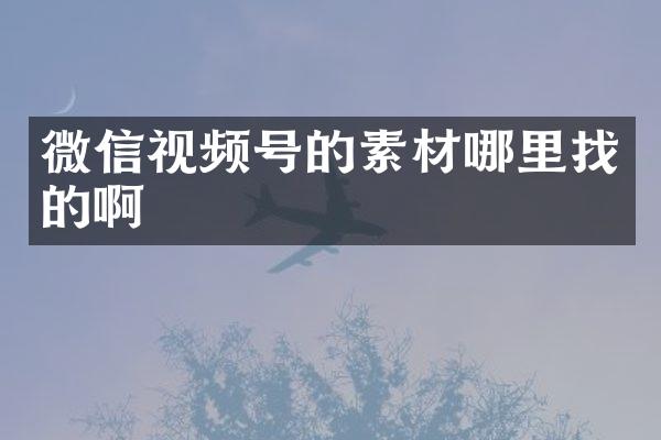 微信视频号的素材哪里找的啊