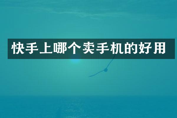 快手上哪个卖手机的好用