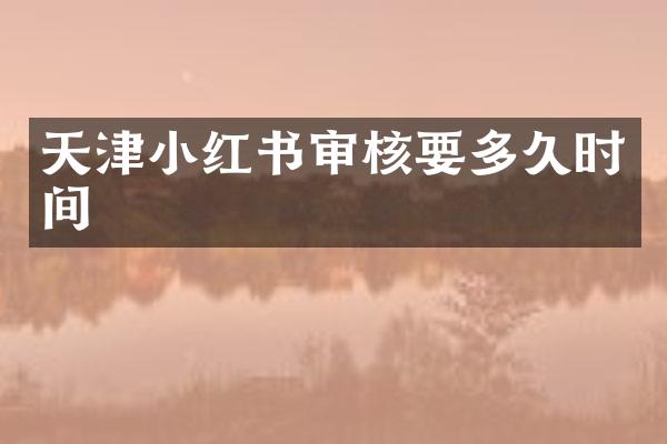 天津小红书审核要多久时间
