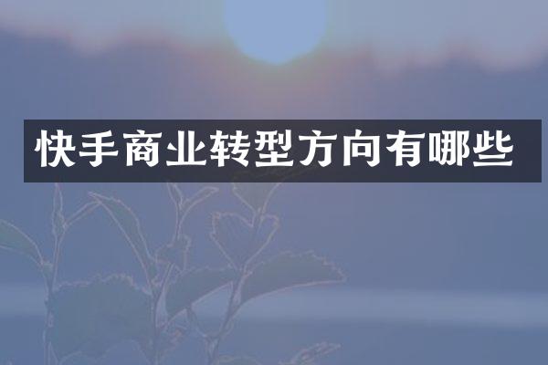 快手商业转型方向有哪些
