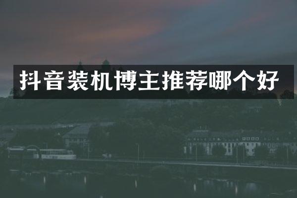 抖音装机博主推荐哪个好