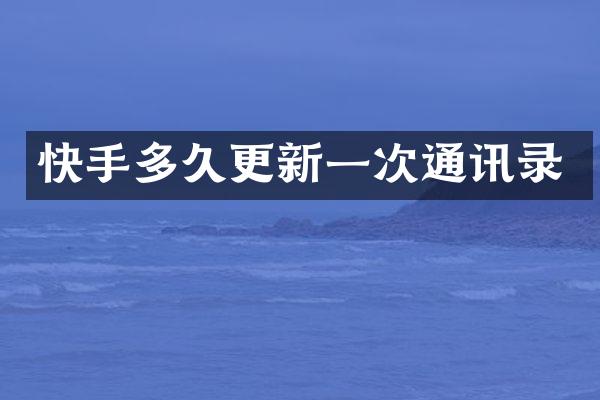 快手多久更新一次通讯录
