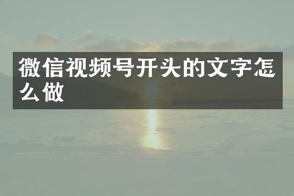 微信视频号开头的文字怎么做