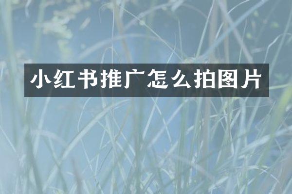 小红书推广怎么拍图片