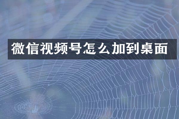 微信视频号怎么加到桌面
