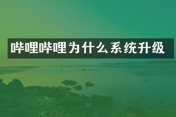 哔哩哔哩为什么系统升级