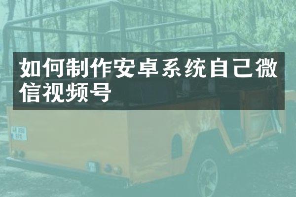 如何制作安卓系统自己微信视频号