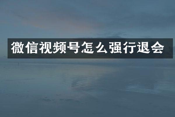 微信视频号怎么强行退会