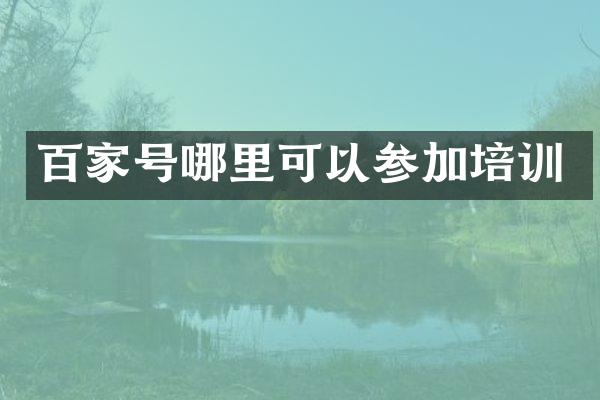百家号哪里可以参加培训