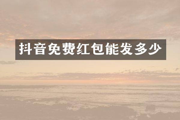 抖音免费红包能发多少