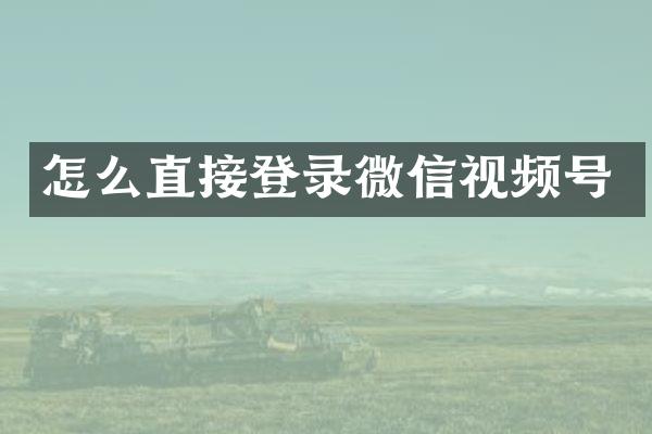 怎么直接登录微信视频号