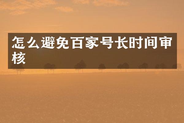 怎么避免百家号长时间审核