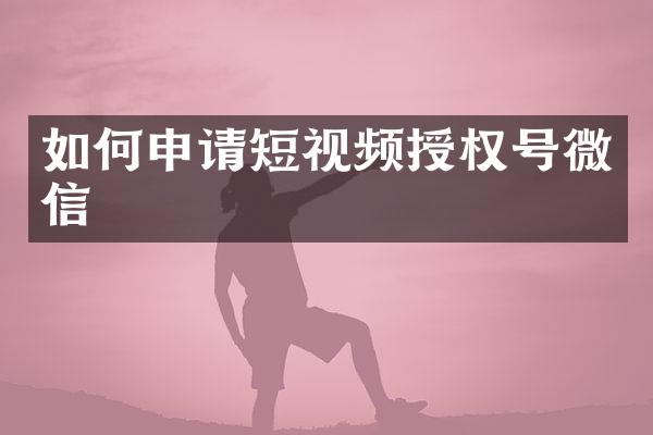 如何申请短视频授权号微信