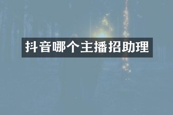 抖音哪个主播招助理