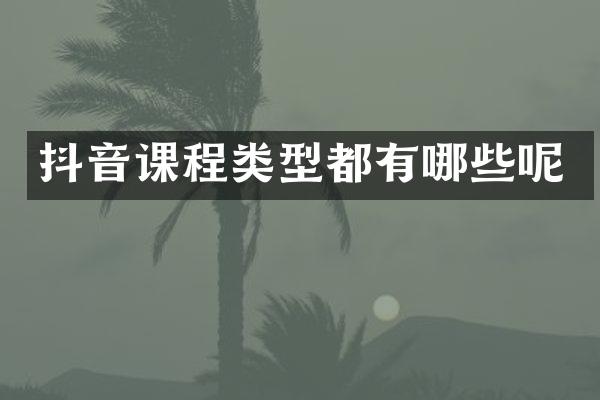 抖音课程类型都有哪些呢