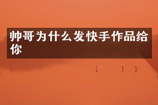 帅哥为什么发快手作品给你