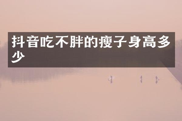 抖音吃不胖的瘦子身高多少