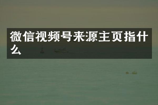 微信视频号来源主页指什么