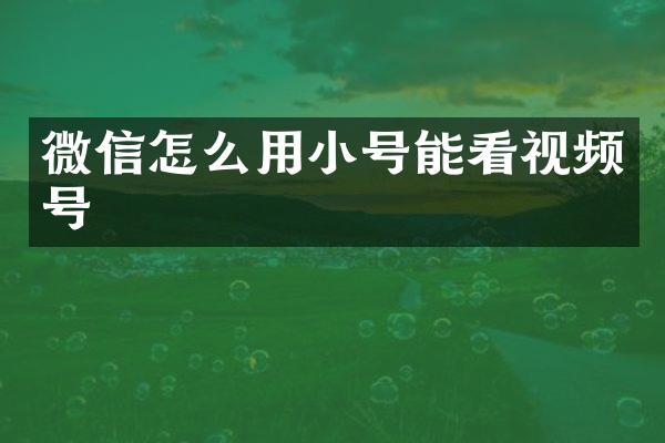 微信怎么用小号能看视频号
