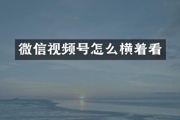 微信视频号怎么横着看