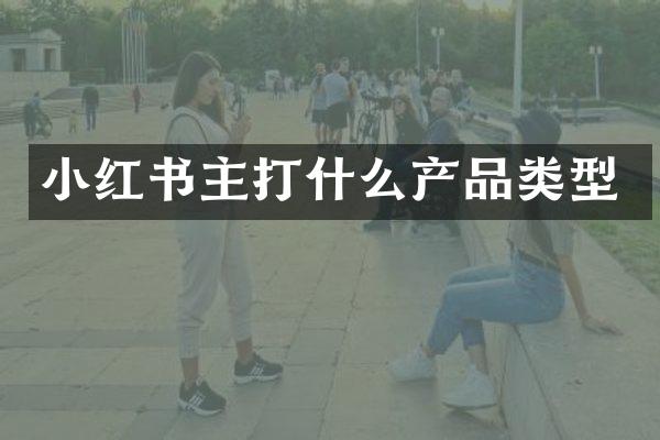 小红书主打什么产品类型