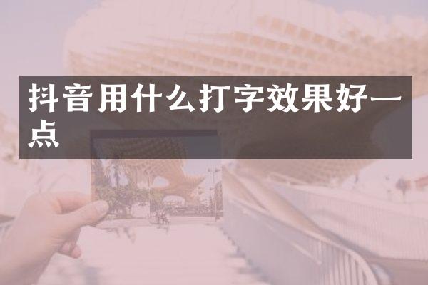 抖音用什么打字效果好一点