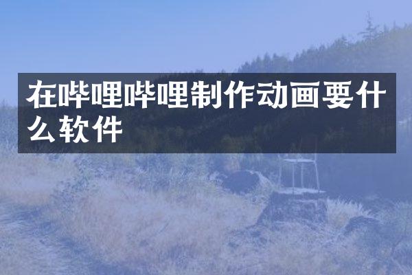 在哔哩哔哩制作动画要什么软件