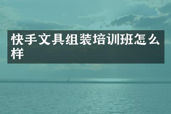 快手文具组装培训班怎么样